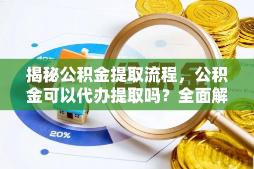 宁晋揭秘公积金提取流程，公积金可以代办提取吗？全面解析与实用指南