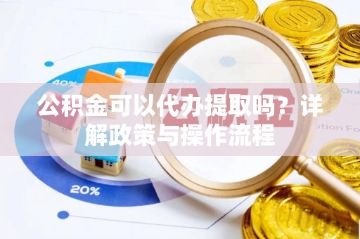 宁晋公积金可以代办提取吗？详解政策与操作流程