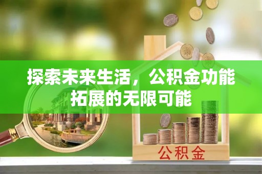 宁晋探索未来生活，公积金功能拓展的无限可能