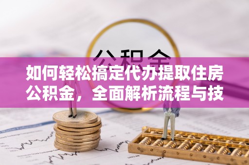 宁晋如何轻松搞定代办提取住房公积金，全面解析流程与技巧