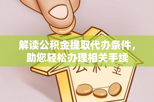 宁晋解读公积金提取代办条件，助您轻松办理相关手续