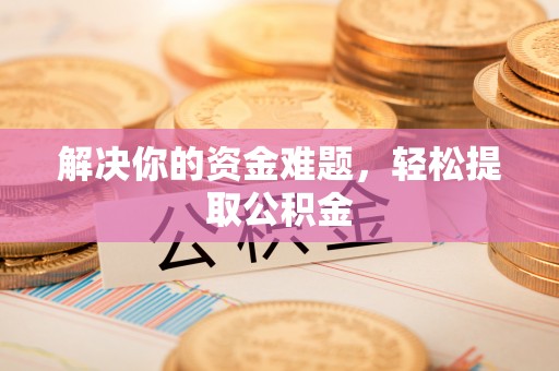 宁晋解决你的资金难题，轻松提取公积金