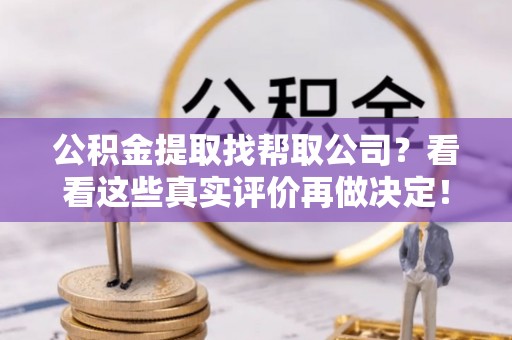 宁晋公积金提取找帮取公司？看看这些真实评价再做决定！