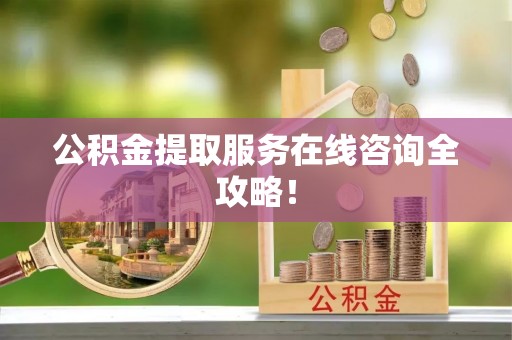 宁晋公积金提取服务在线咨询全攻略！