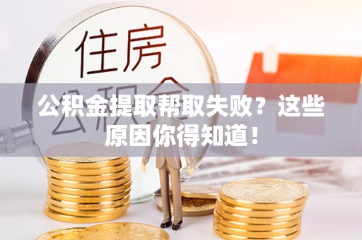 宁晋公积金提取帮取失败？这些原因你得知道！