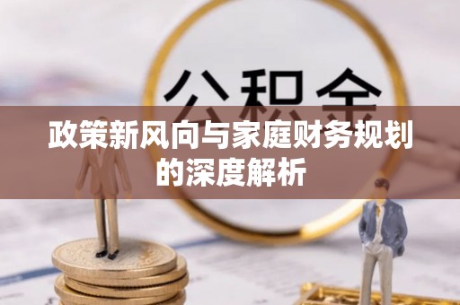宁晋政策新风向与家庭财务规划的深度解析