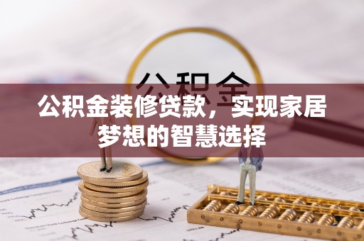 宁晋公积金装修贷款，实现家居梦想的智慧选择