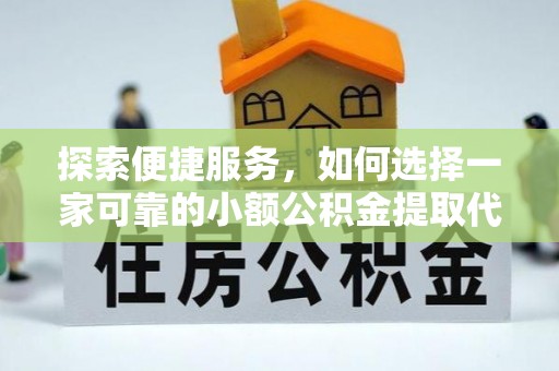 宁晋探索便捷服务，如何选择一家可靠的小额公积金提取代办公司