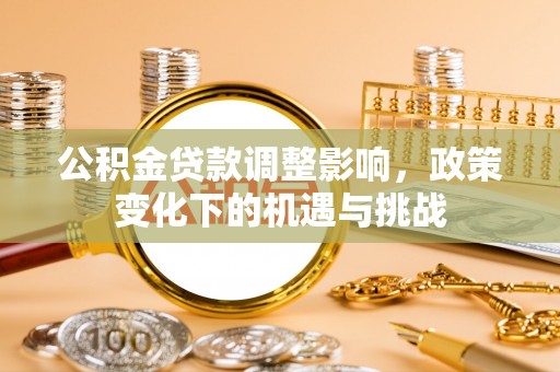 宁晋公积金贷款调整影响，政策变化下的机遇与挑战