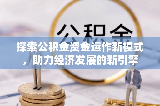 宁晋探索公积金资金运作新模式，助力经济发展的新引擎