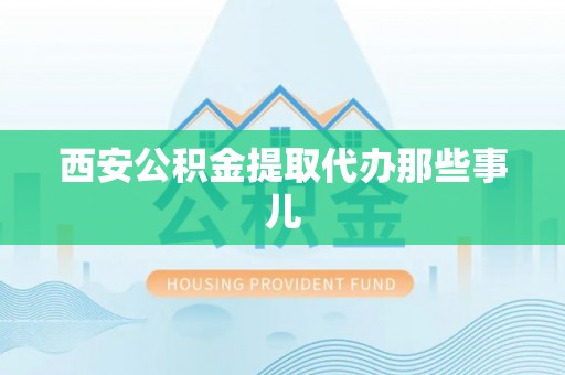 宁晋西安公积金提取代办那些事儿