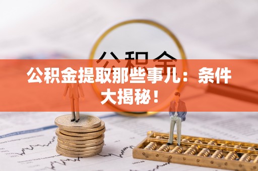 宁晋公积金提取那些事儿：条件大揭秘！