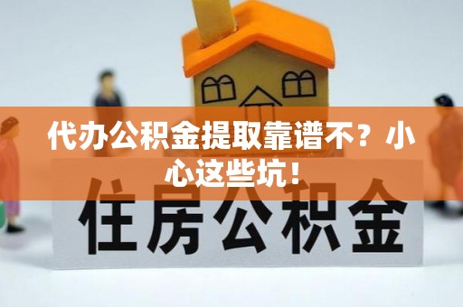 宁晋代办公积金提取靠谱不？小心这些坑！