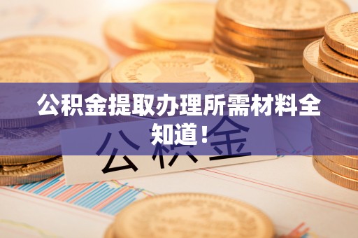 宁晋公积金提取办理所需材料全知道！