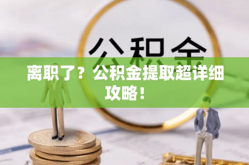 宁晋离职了？公积金提取超详细攻略！