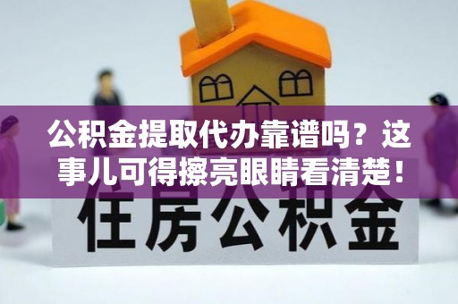 宁晋公积金提取代办靠谱吗？这事儿可得擦亮眼睛看清楚！