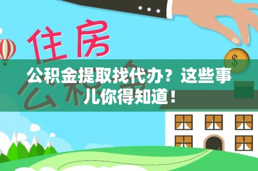 宁晋公积金提取找代办？这些事儿你得知道！