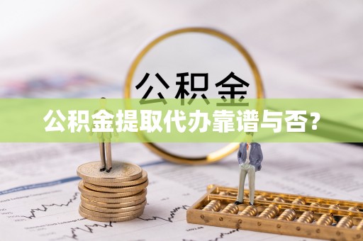 宁晋公积金提取代办靠谱与否？