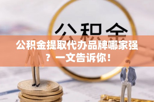 宁晋公积金提取代办品牌哪家强？一文告诉你！
