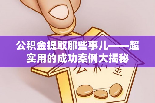 宁晋公积金提取那些事儿——超实用的成功案例大揭秘