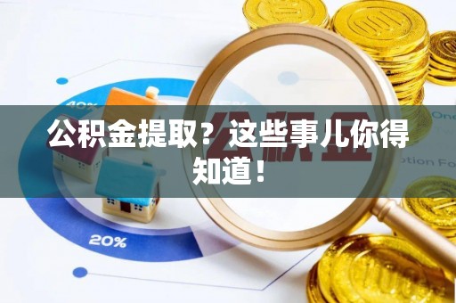 宁晋公积金提取？这些事儿你得知道！