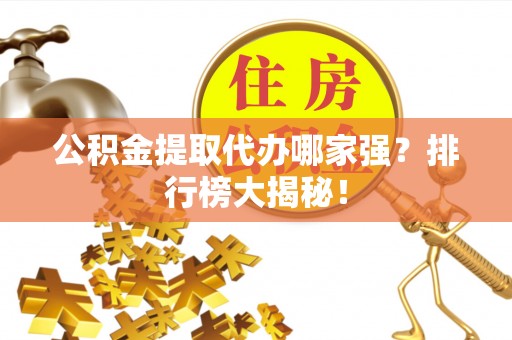 宁晋公积金提取代办哪家强？排行榜大揭秘！