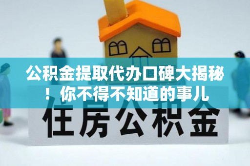宁晋公积金提取代办口碑大揭秘！你不得不知道的事儿