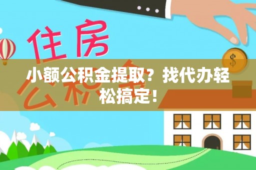 宁晋小额公积金提取？找代办轻松搞定！