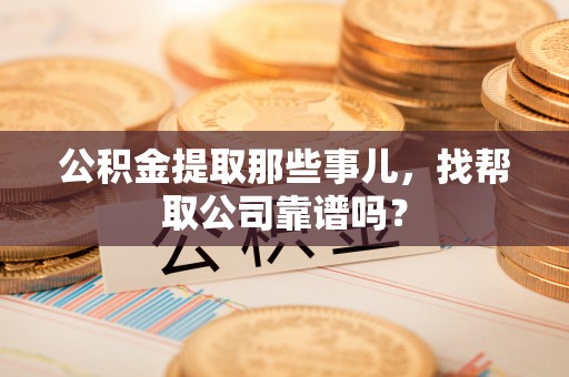 宁晋公积金提取那些事儿，找帮取公司靠谱吗？