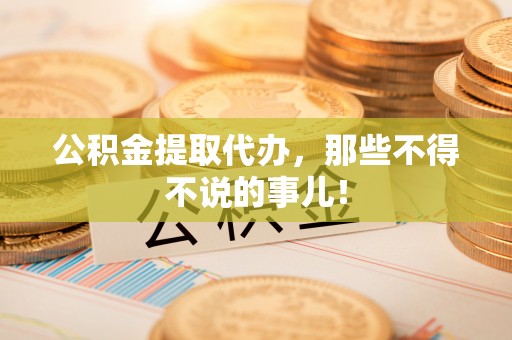 宁晋公积金提取代办，那些不得不说的事儿！