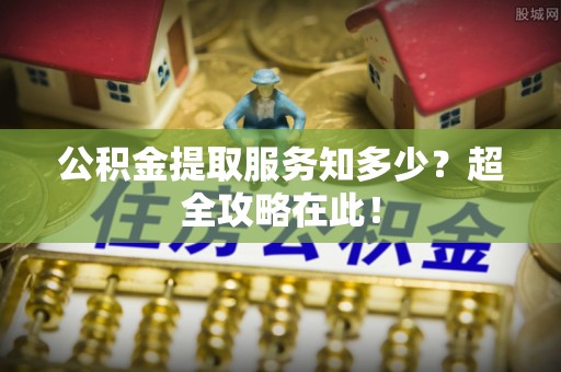 宁晋公积金提取服务知多少？超全攻略在此！