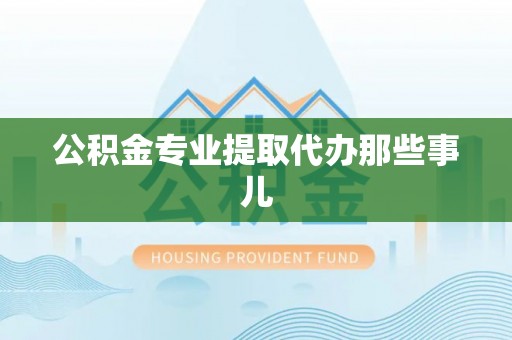 宁晋公积金专业提取代办那些事儿
