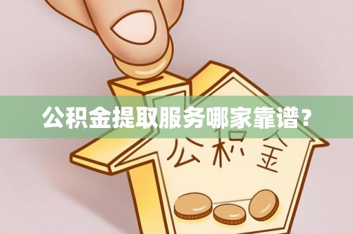 宁晋公积金提取服务哪家靠谱？