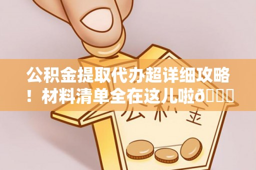 宁晋公积金提取代办超详细攻略！材料清单全在这儿啦😎