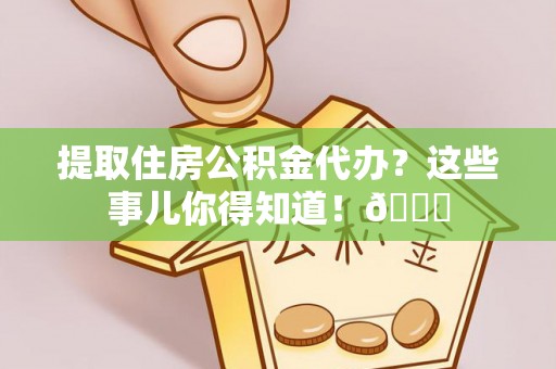 宁晋提取住房公积金代办？这些事儿你得知道！😎
