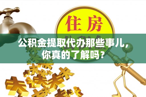 宁晋公积金提取代办那些事儿，你真的了解吗？