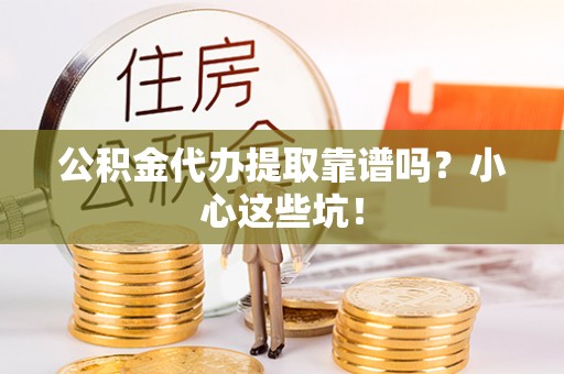 宁晋公积金代办提取靠谱吗？小心这些坑！