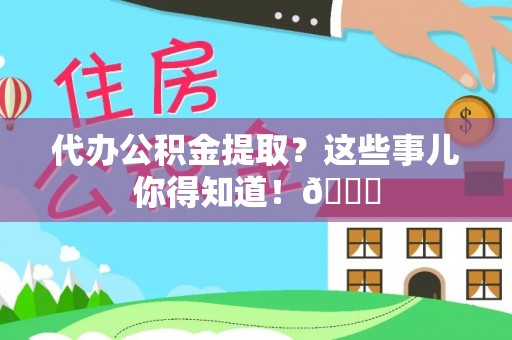 宁晋代办公积金提取？这些事儿你得知道！😎