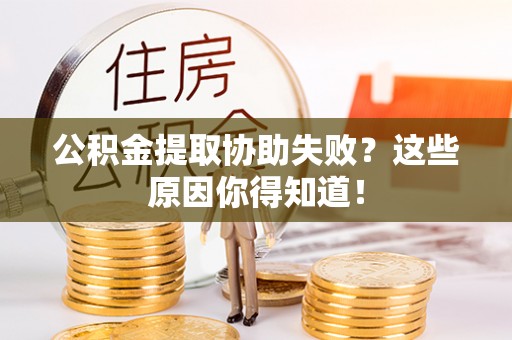 宁晋公积金提取协助失败？这些原因你得知道！