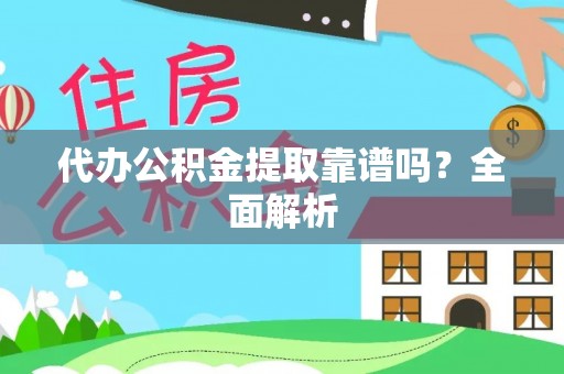 宁晋代办公积金提取靠谱吗？全面解析