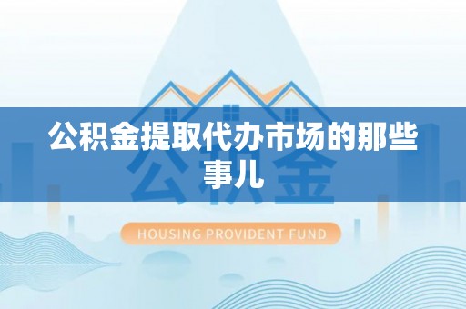 宁晋公积金提取代办市场的那些事儿