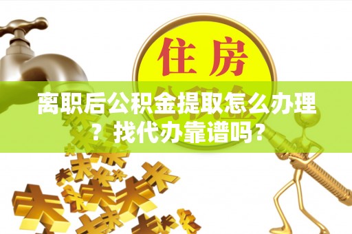 宁晋离职后公积金提取怎么办理？找代办靠谱吗？