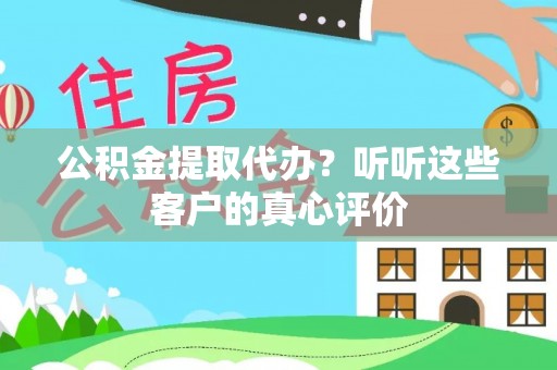宁晋公积金提取代办？听听这些客户的真心评价