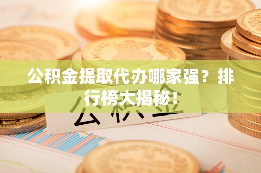 宁晋公积金提取代办哪家强？排行榜大揭秘！
