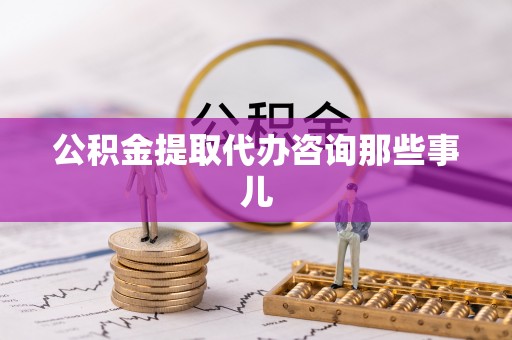 宁晋公积金提取代办咨询那些事儿