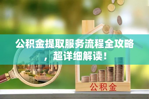 宁晋公积金提取服务流程全攻略，超详细解读！