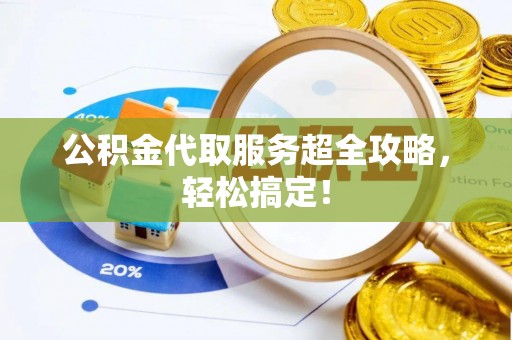 宁晋公积金代取服务超全攻略，轻松搞定！