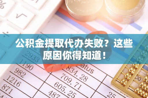 宁晋公积金提取代办失败？这些原因你得知道！