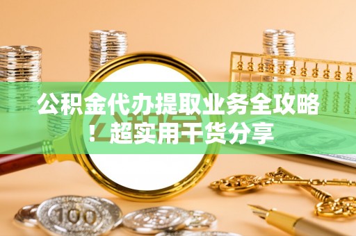 宁晋公积金代办提取业务全攻略！超实用干货分享