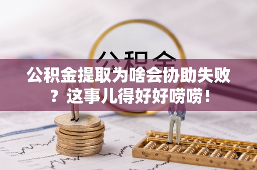 宁晋公积金提取为啥会协助失败？这事儿得好好唠唠！